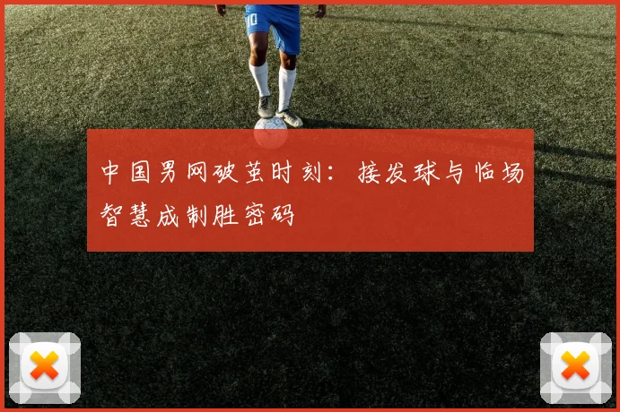 中国男网破茧时刻：接发球与临场智慧成制胜密码