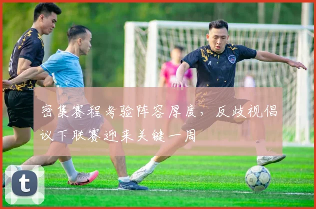 密集赛程考验阵容厚度，反歧视倡议下联赛迎来关键一周