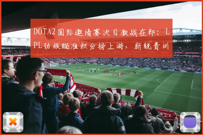 DOTA2国际邀请赛次日激战在即：LPL劲旅瞄准积分榜上游，新锐青训队盼破局