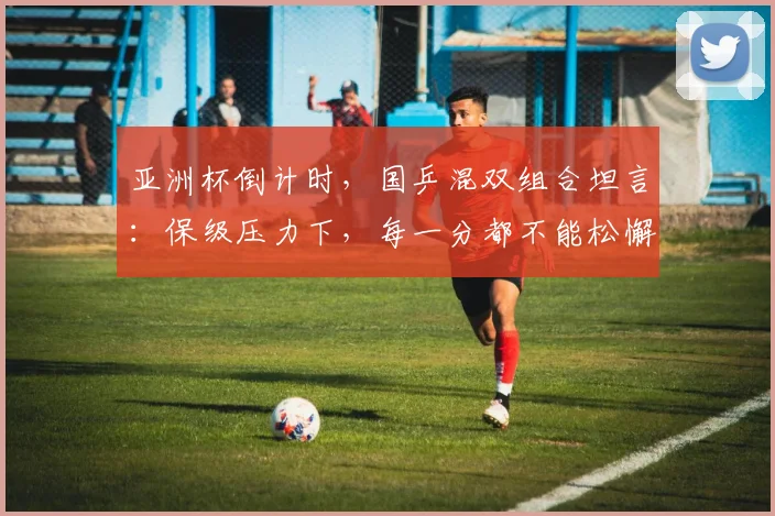 亚洲杯倒计时，国乒混双组合坦言：保级压力下，每一分都不能松懈