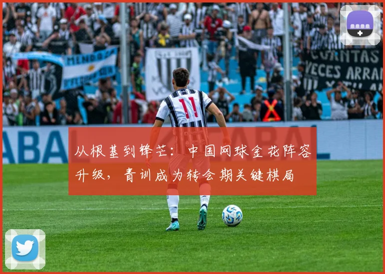 从根基到锋芒：中国网球金花阵容升级，青训成为转会期关键棋局