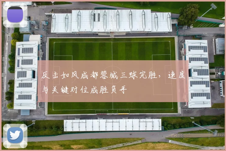 反击如风成都蓉城三球完胜，速度与关键对位成胜负手