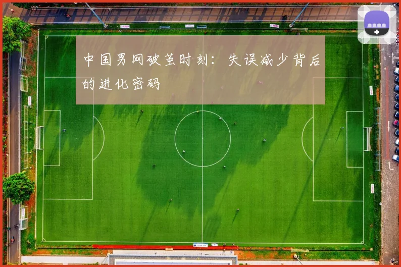 中国男网破茧时刻:失误减少背后的进化密码