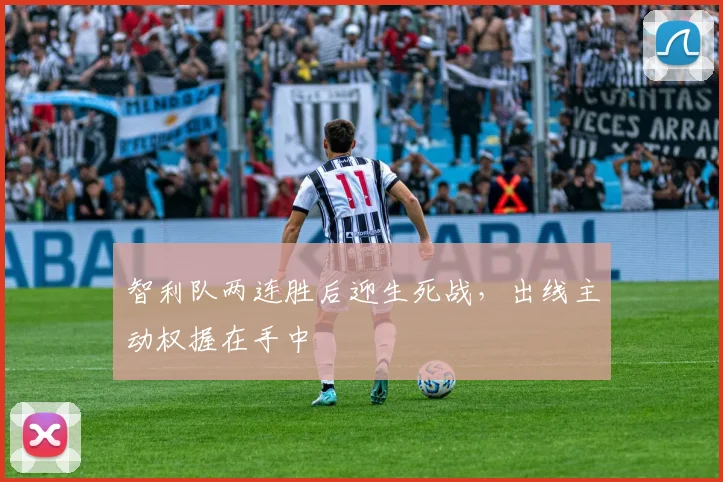 智利队两连胜后迎生死战，出线主动权握在手中