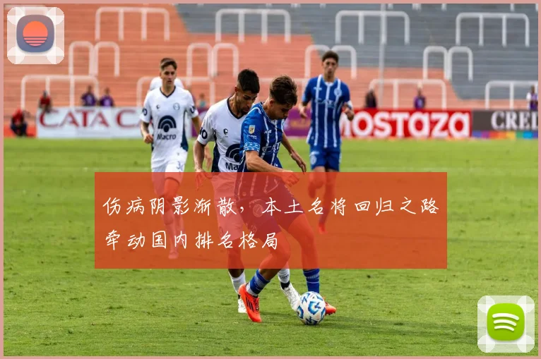 伤病阴影渐散，本土名将回归之路牵动国内排名格局