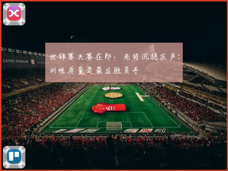 世锦赛决赛在即，老将沉稳发声：训练质量是最后胜负手